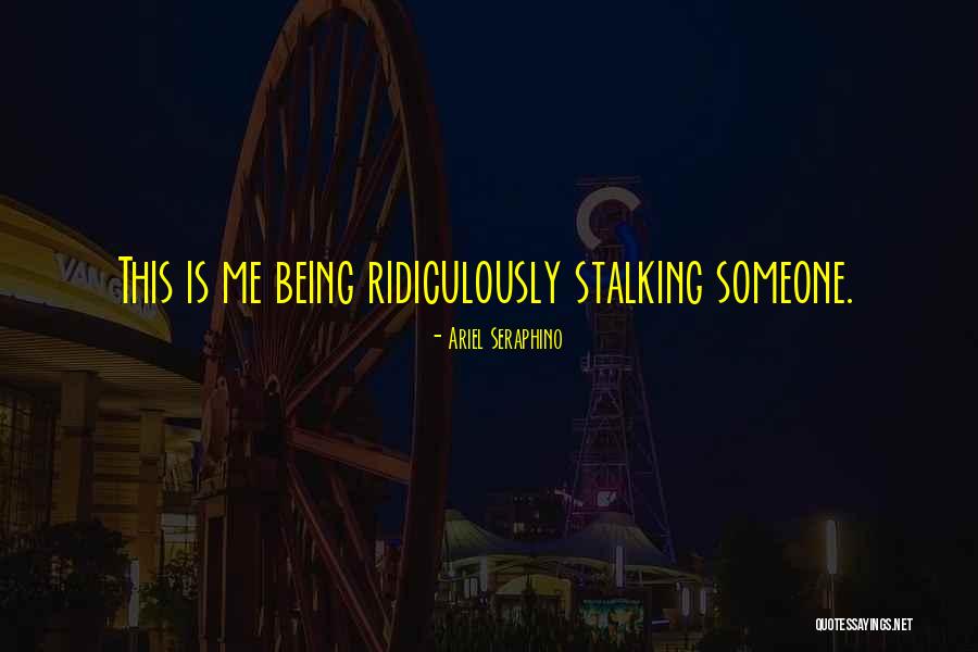 Being Stalked Quotes By Ariel Seraphino Being Stalked Quotes By Ariel Seraphino