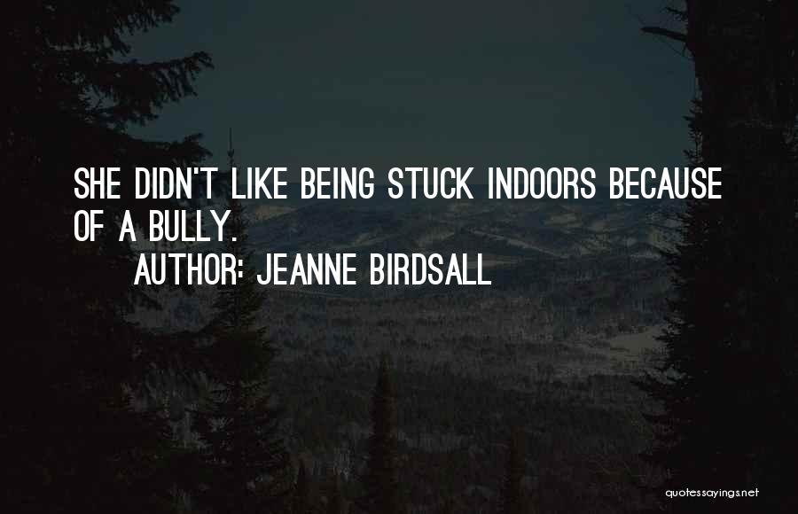 Being Stuck Indoors Quotes By Jeanne Birdsall