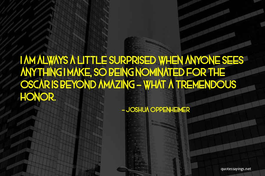 Being Surprised Quotes By Joshua Oppenheimer Being Surprised Quotes By Joshua Oppenheimer