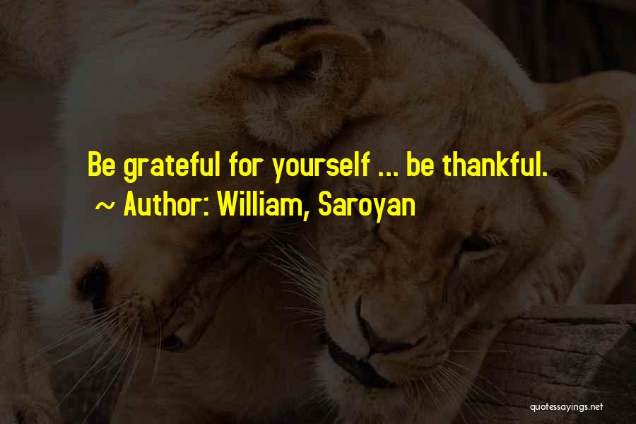 Being Thankful And Grateful Quotes By William, Saroyan