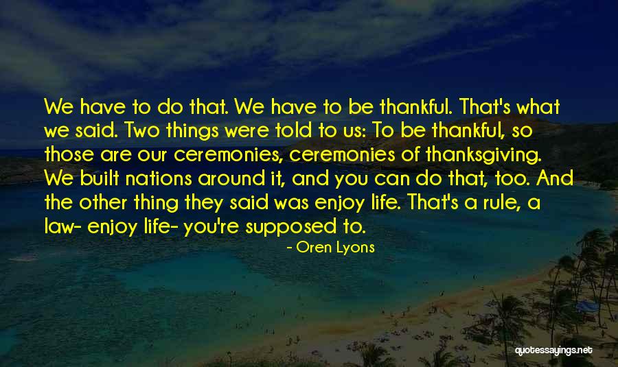 Being Thankful For What You Have Quotes By Oren Lyons Being Thankful For What You Have Quotes By Oren Lyons