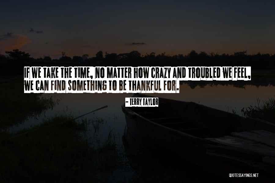 Being Thankful For What You Have Quotes By Terry Taylor Being Thankful For What You Have Quotes By Terry Taylor