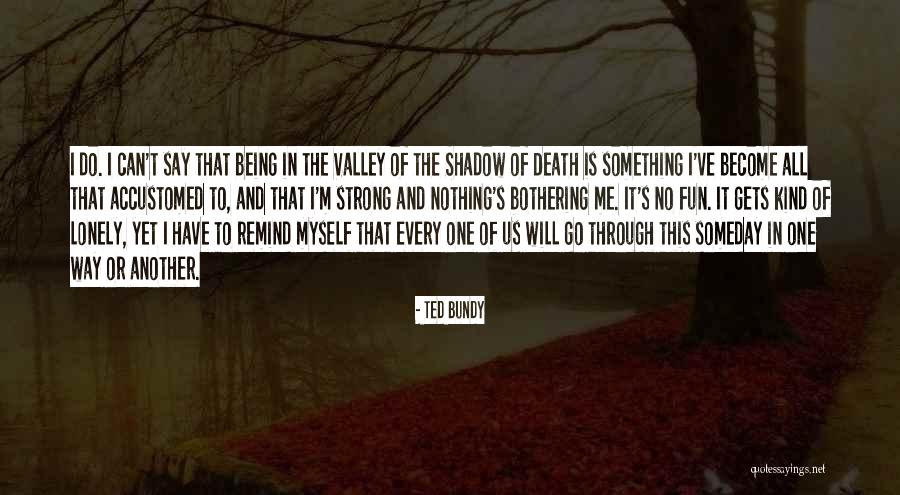 Being The Strong One Quotes By Ted Bundy Being The Strong One Quotes By Ted Bundy