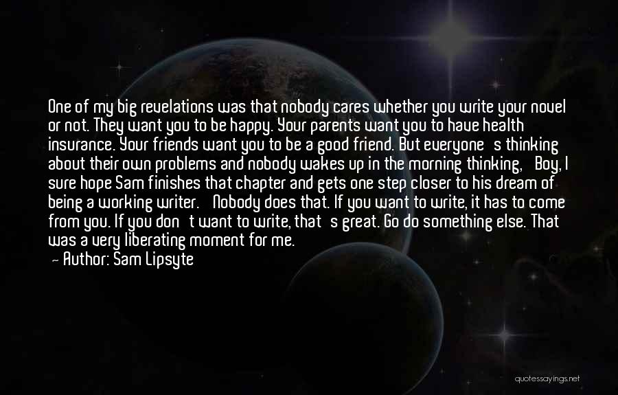 Being There For Everyone But Nobody Being There For You Quotes By Sam Lipsyte