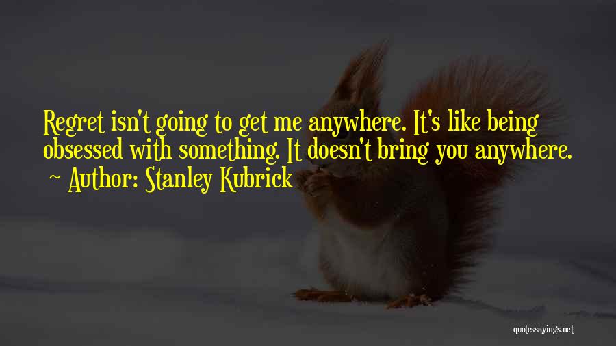 Being There For Someone Who Isn't There For You Quotes By Stanley Kubrick