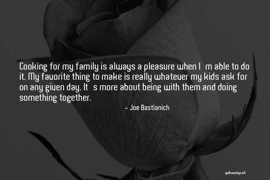 Being Together As A Family Quotes By Joe Bastianich Being Together As A Family Quotes By Joe Bastianich