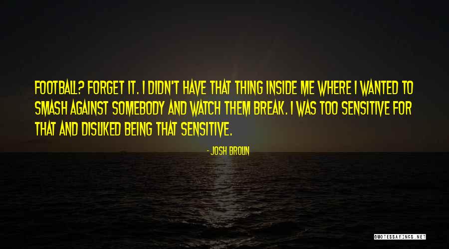 Being Too Sensitive Quotes By Josh Brolin Being Too Sensitive Quotes By Josh Brolin