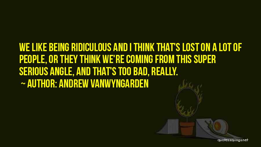 Being Too Serious Quotes By Andrew VanWyngarden