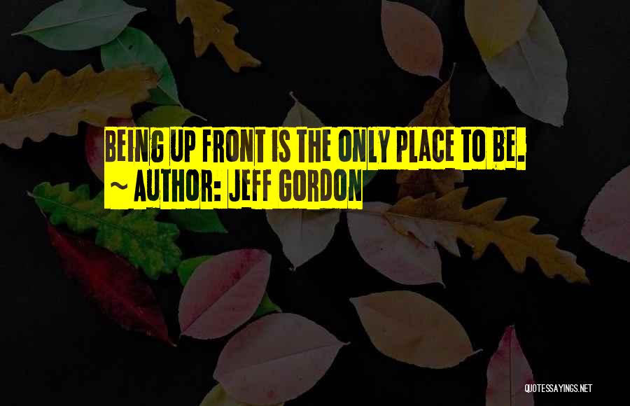 Being Up Front Quotes By Jeff Gordon