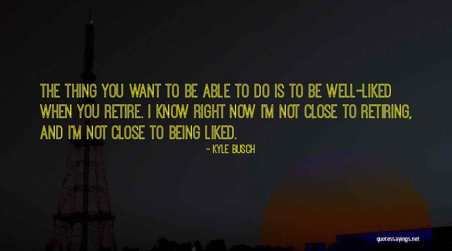 Being Well Liked Quotes By Kyle Busch Being Well Liked Quotes By Kyle Busch