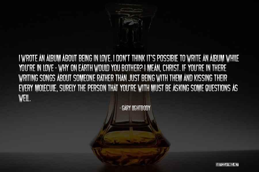 Being With Someone You Love Quotes By Gary Lightbody Being With Someone You Love Quotes By Gary Lightbody
