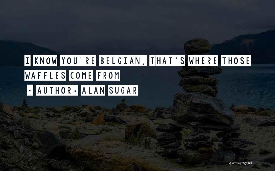 Belgian Quotes By Alan Sugar