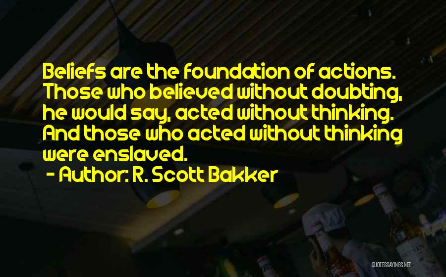 Beliefs And Actions Quotes By R. Scott Bakker