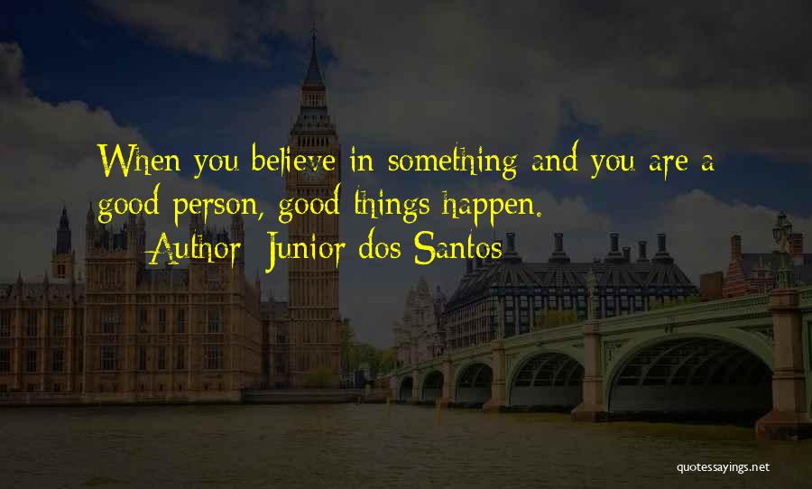 Believe In Good Things Quotes By Junior Dos Santos