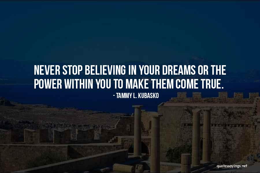 Believe In Your Dreams Quotes By Tammy L. Kubasko Believe In Your Dreams Quotes By Tammy L. Kubasko