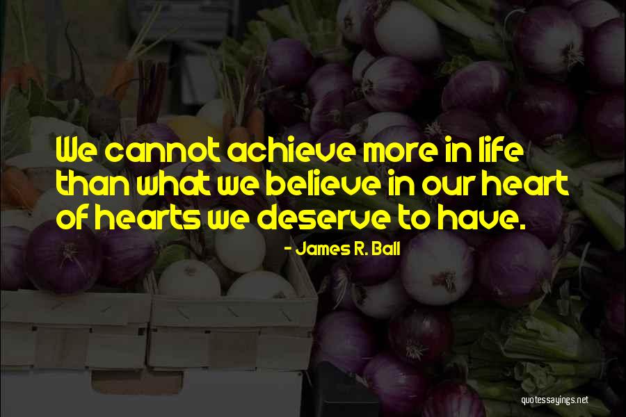 Believe To Achieve Quotes By James R. Ball Believe To Achieve Quotes By James R. Ball