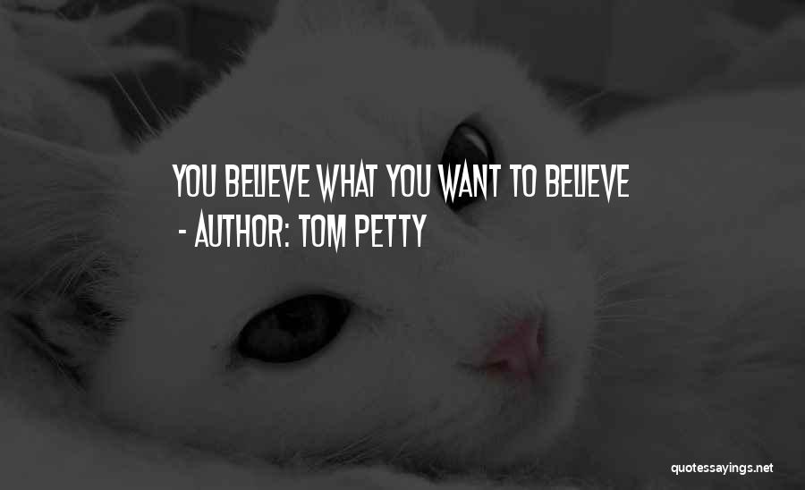 Believe What You Want Quotes By Tom Petty
