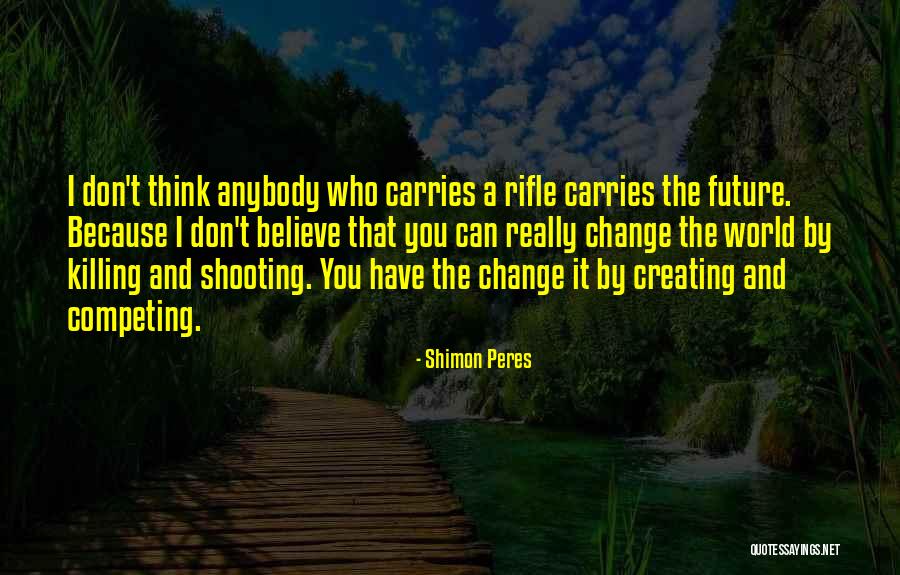 Believe You Can Change The World Quotes By Shimon Peres