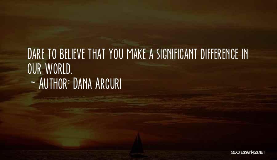 Believe You Can Make A Difference Quotes By Dana Arcuri