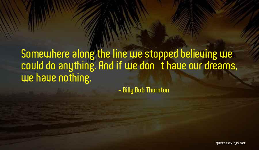 Believing In Your Dreams Quotes By Billy Bob Thornton Believing In Your Dreams Quotes By Billy Bob Thornton