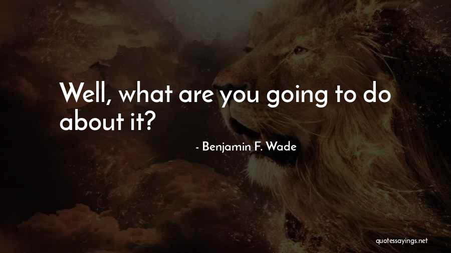 Benjamin Wade Quotes By Benjamin F. Wade Benjamin Wade Quotes By Benjamin F. Wade