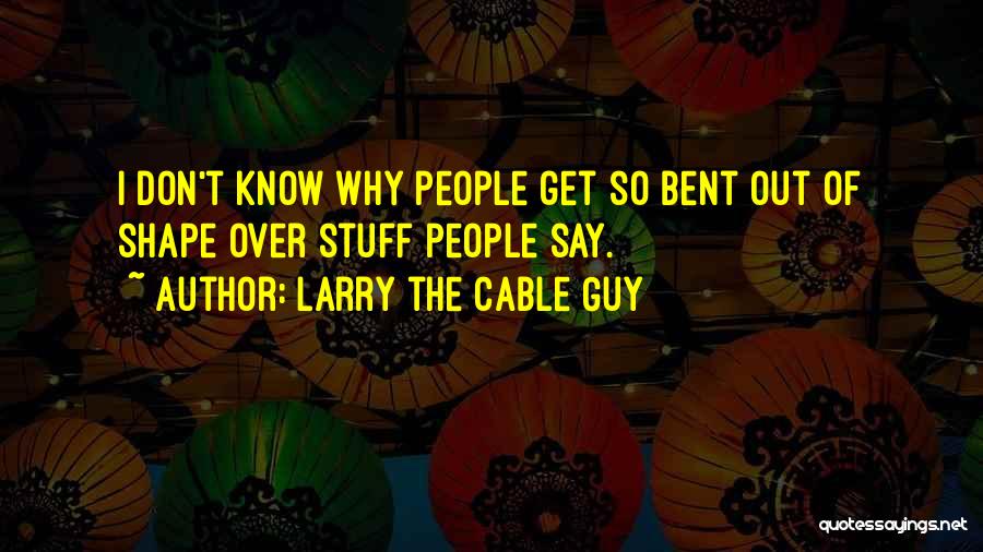 Bent Out Of Shape Quotes By Larry The Cable Guy