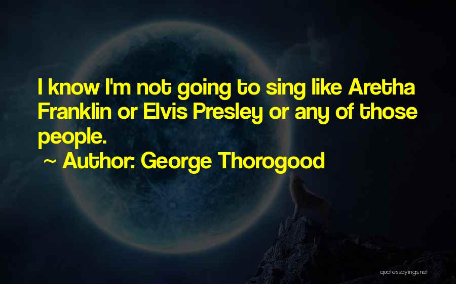 Best Aretha Franklin Quotes By George Thorogood