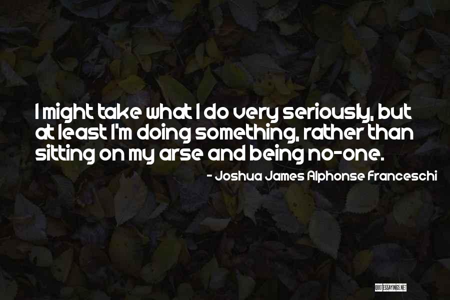 Best Arse Quotes By Joshua James Alphonse Franceschi Best Arse Quotes By Joshua James Alphonse Franceschi