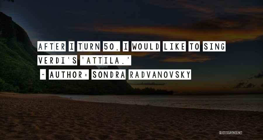 Best Attila Quotes By Sondra Radvanovsky