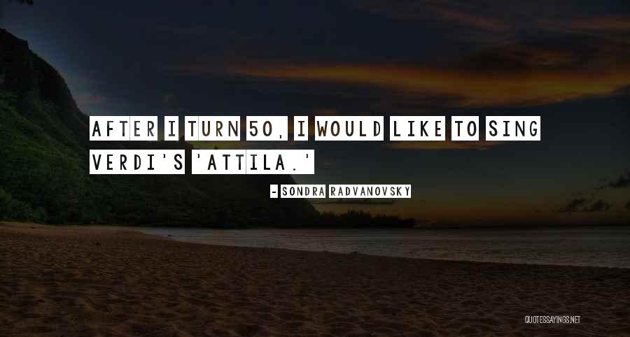 Best Attila Quotes By Sondra Radvanovsky Best Attila Quotes By Sondra Radvanovsky