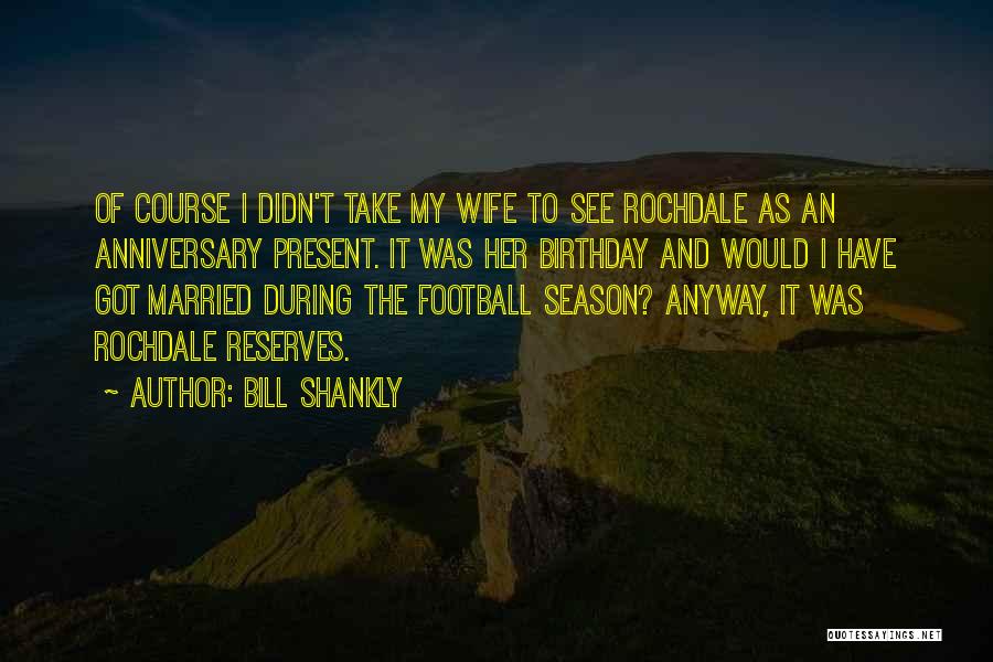 Best Birthday Present Quotes By Bill Shankly
