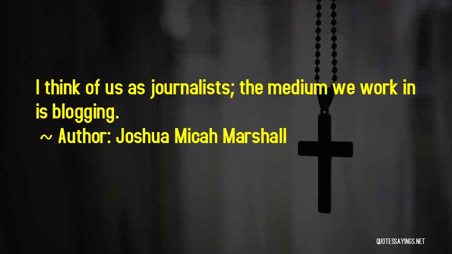 Best Blogging Quotes By Joshua Micah Marshall