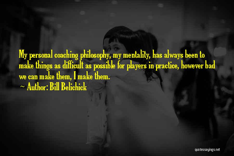 Best Coaching Philosophy Quotes By Bill Belichick