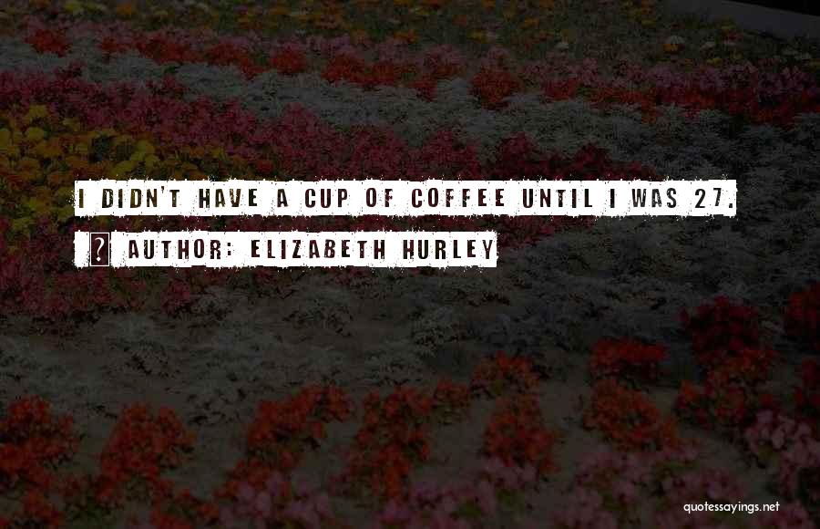Best Coffee Cup Quotes By Elizabeth Hurley