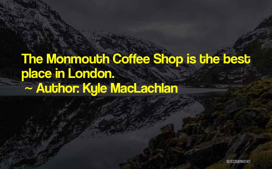 Best Coffee Shop Quotes By Kyle MacLachlan