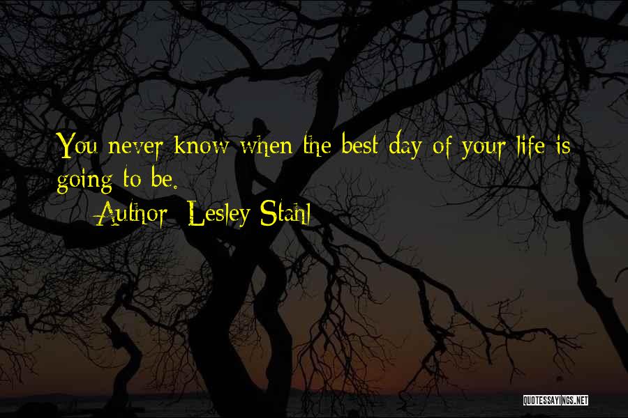 Best Day Of Life Quotes By Lesley Stahl
