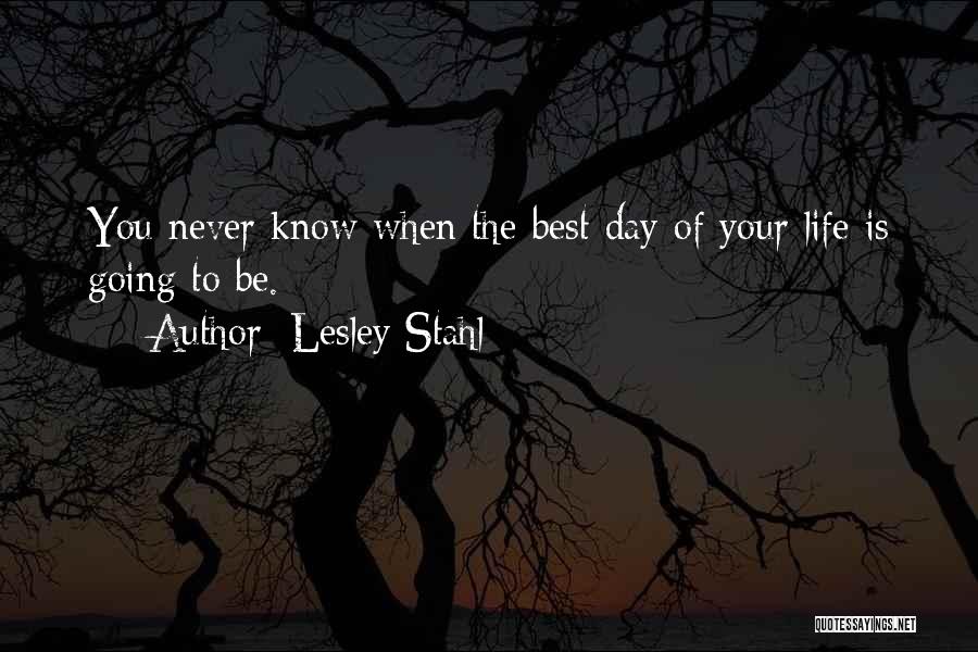 Best Day Of Your Life Quotes By Lesley Stahl