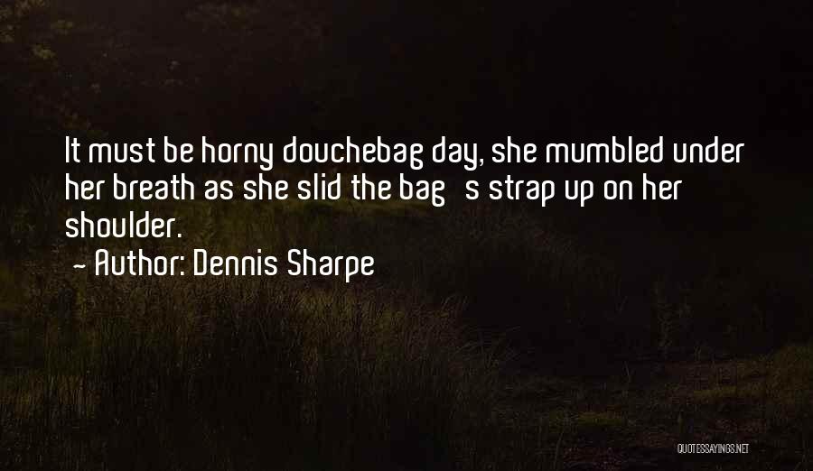 Best Douchebag Quotes By Dennis Sharpe