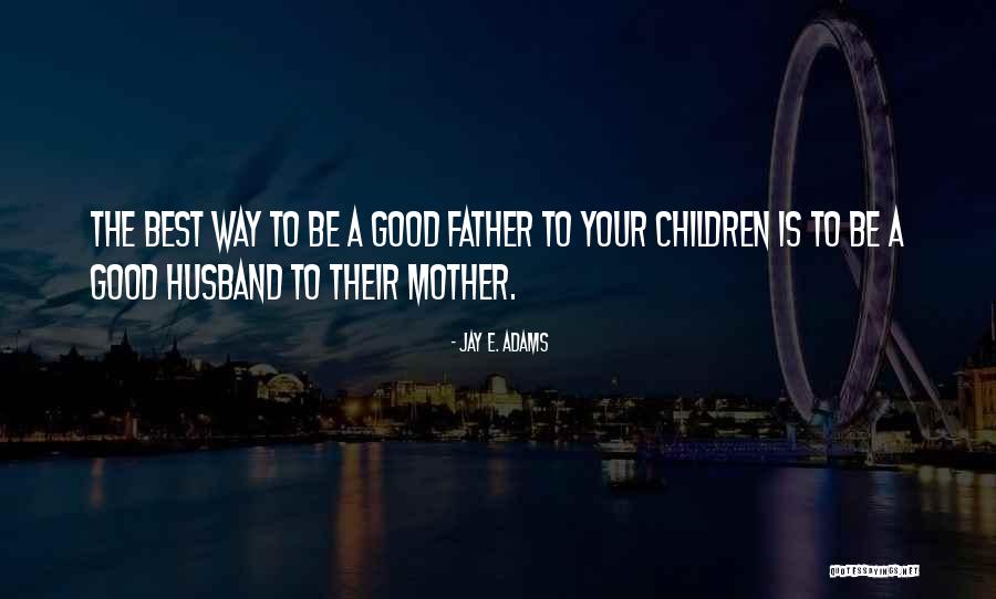 Best Father Husband Quotes By Jay E. Adams Best Father Husband Quotes By Jay E. Adams