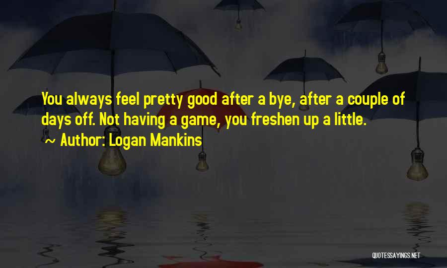 Best Freshen Up Quotes By Logan Mankins