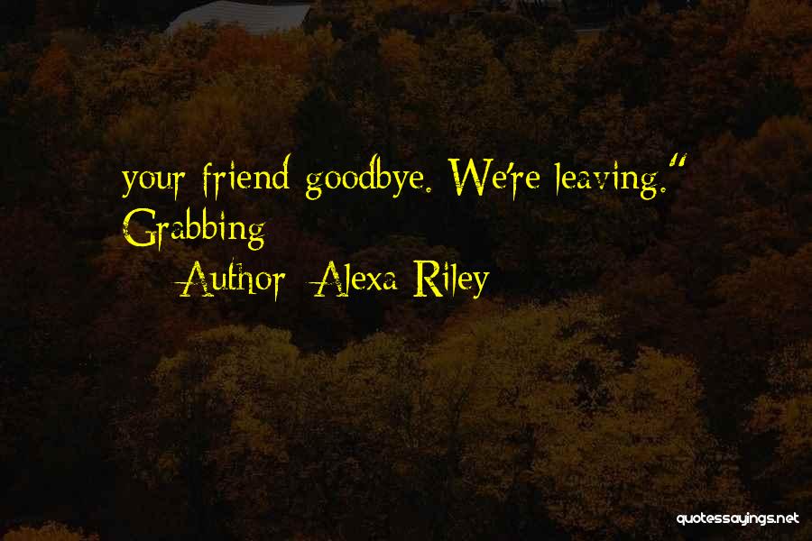 Best Friend Leaving Me Quotes By Alexa Riley