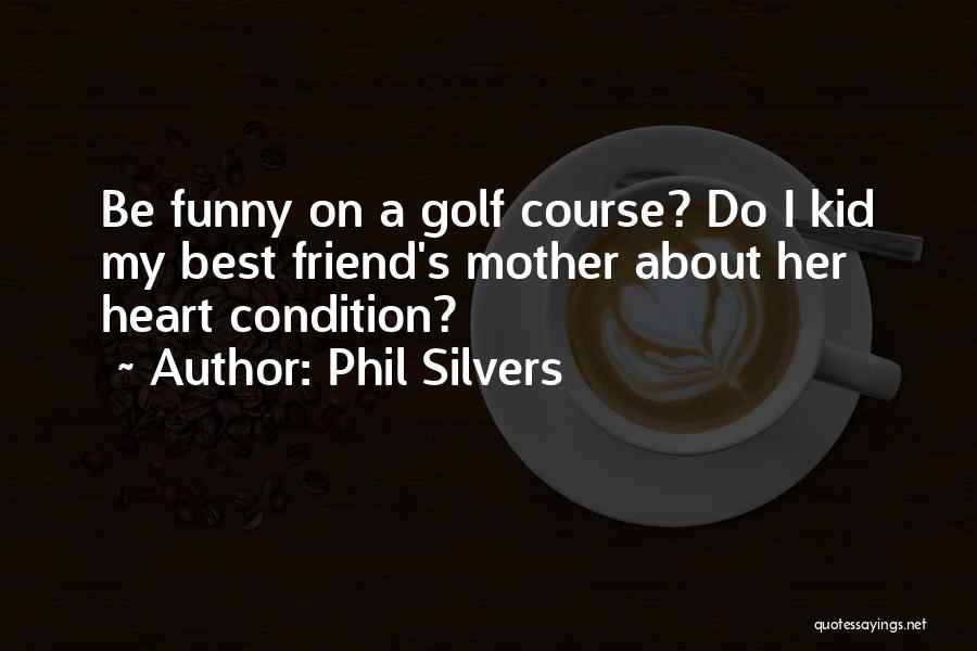 Best Friend Mother Quotes By Phil Silvers