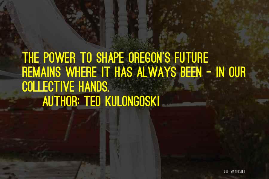 Best Future Ted Quotes By Ted Kulongoski