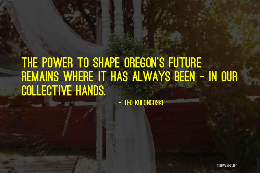 Best Future Ted Quotes By Ted Kulongoski