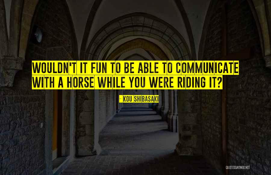 Best Horse Riding Quotes By Kou Shibasaki Best Horse Riding Quotes By Kou Shibasaki