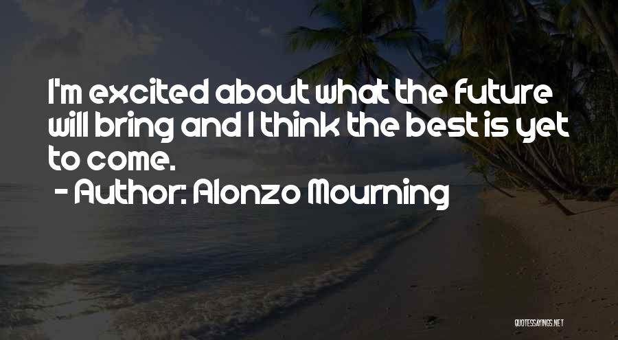 Best Is Yet To Come Quotes By Alonzo Mourning