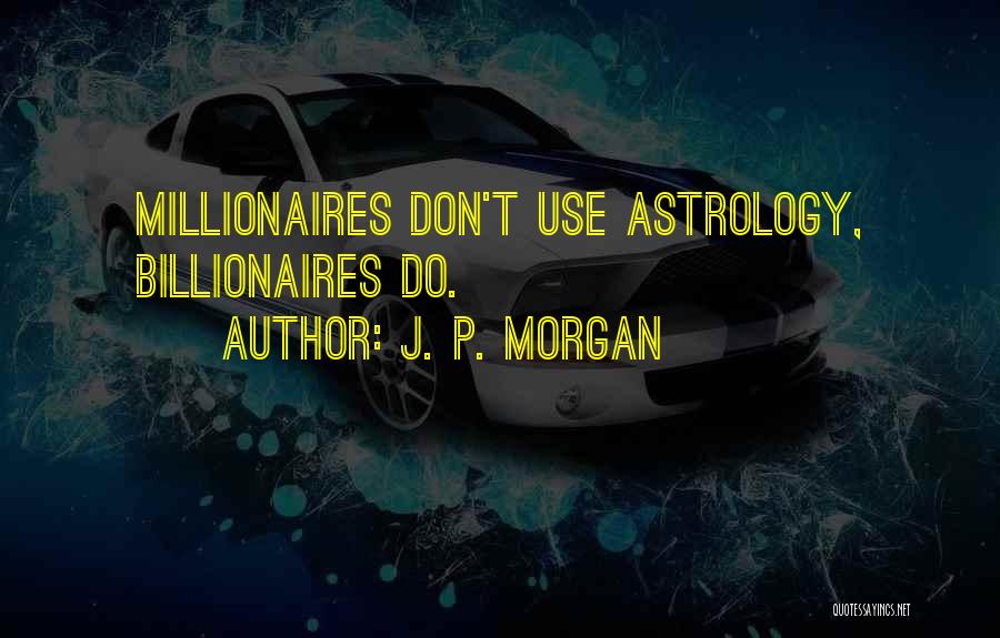 Best Millionaires Quotes By J. P. Morgan