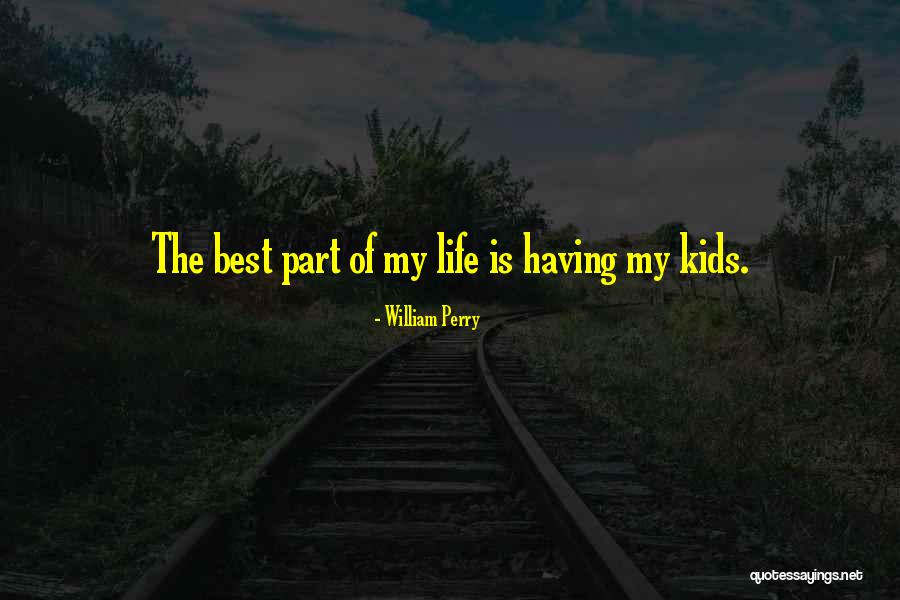 Best Part Of My Life Quotes By William Perry Best Part Of My Life Quotes By William Perry