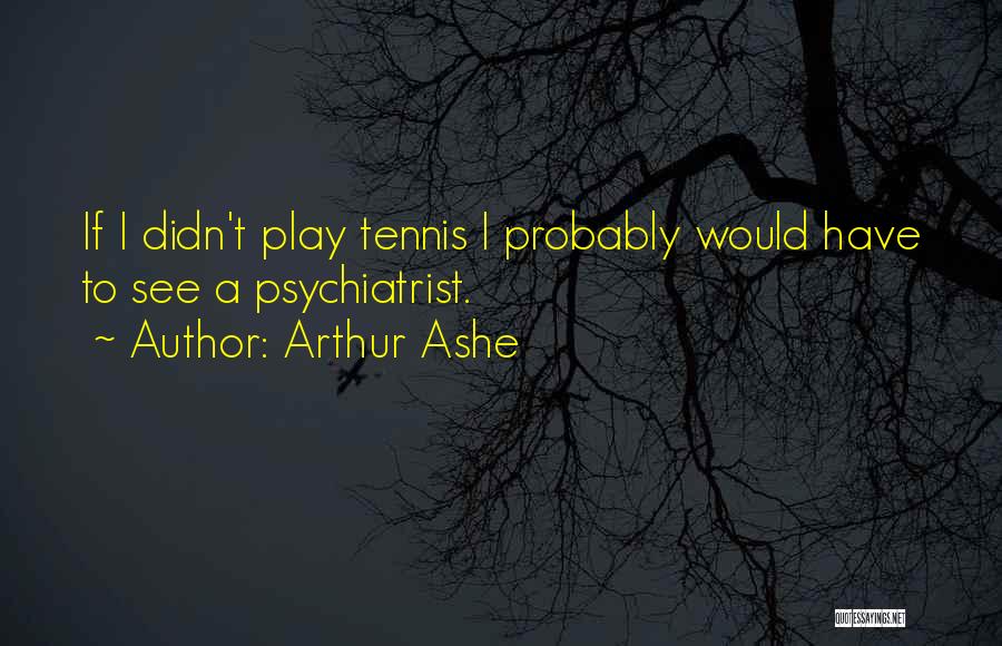 Best Psychiatrist Quotes By Arthur Ashe