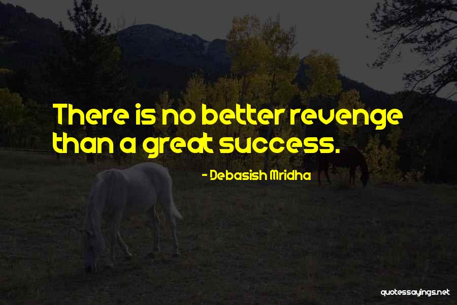 Best Revenge Be A Great Success Quotes By Debasish Mridha Best Revenge Be A Great Success Quotes By Debasish Mridha